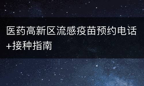 医药高新区流感疫苗预约电话+接种指南