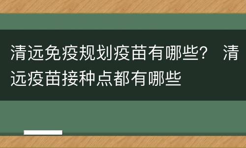 清远免疫规划疫苗有哪些？ 清远疫苗接种点都有哪些