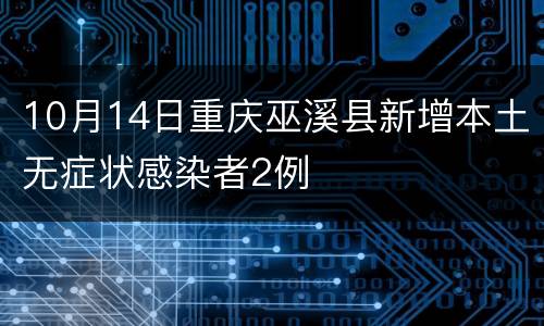 10月14日重庆巫溪县新增本土无症状感染者2例