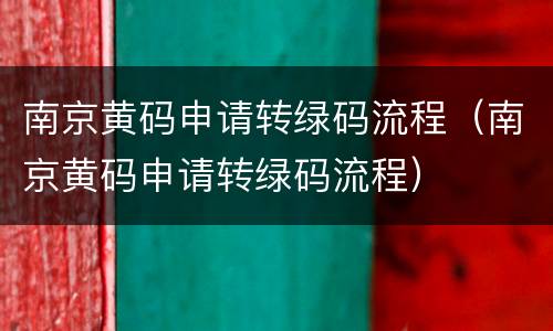 南京黄码申请转绿码流程（南京黄码申请转绿码流程）