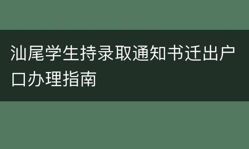 汕尾学生持录取通知书迁出户口办理指南