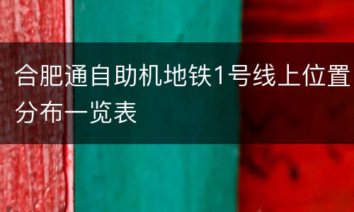 合肥通自助机地铁1号线上位置分布一览表
