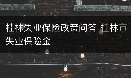 桂林失业保险政策问答 桂林市失业保险金