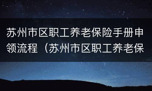 苏州市区职工养老保险手册申领流程（苏州市区职工养老保险手册申领流程图片）