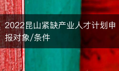 2022昆山紧缺产业人才计划申报对象/条件