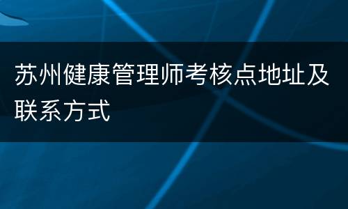 苏州健康管理师考核点地址及联系方式