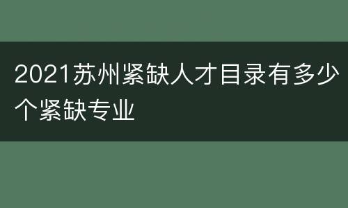2021苏州紧缺人才目录有多少个紧缺专业