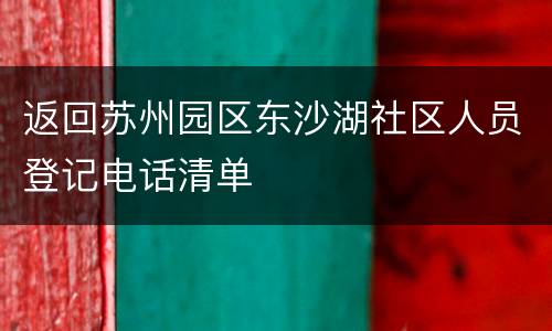 返回苏州园区东沙湖社区人员登记电话清单