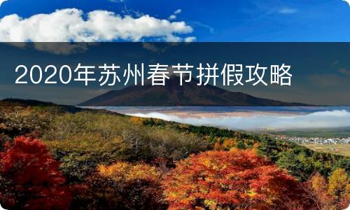 2020年苏州春节拼假攻略