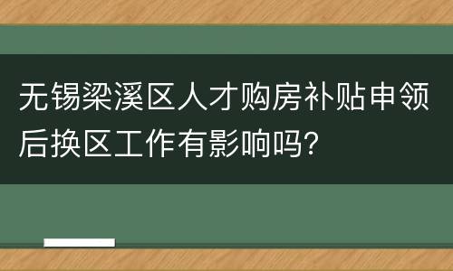 无锡梁溪区人才购房补贴申领后换区工作有影响吗？