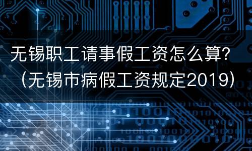 无锡职工请事假工资怎么算？（无锡市病假工资规定2019）