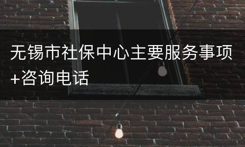 无锡市社保中心主要服务事项+咨询电话