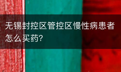 无锡封控区管控区慢性病患者怎么买药？