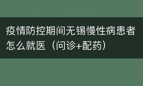 疫情防控期间无锡慢性病患者怎么就医（问诊+配药）