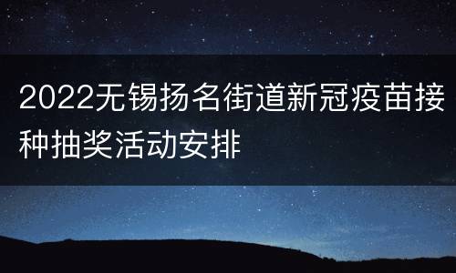 2022无锡扬名街道新冠疫苗接种抽奖活动安排