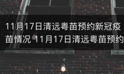 11月17日清远粤苗预约新冠疫苗情况 11月17日清远粤苗预约新冠疫苗情况表