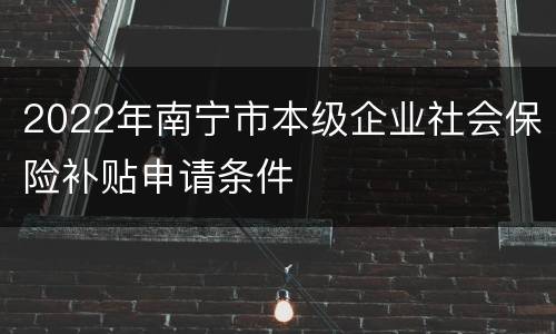 2022年南宁市本级企业社会保险补贴申请条件