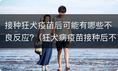 接种狂犬疫苗后可能有哪些不良反应?（狂犬病疫苗接种后不良反应）