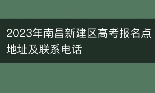 2023年南昌新建区高考报名点地址及联系电话