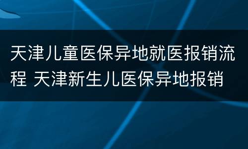 天津儿童医保异地就医报销流程 天津新生儿医保异地报销