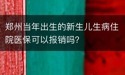 郑州当年出生的新生儿生病住院医保可以报销吗？