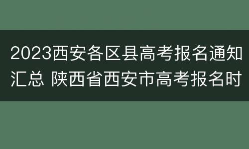 2023西安各区县高考报名通知汇总 陕西省西安市高考报名时间