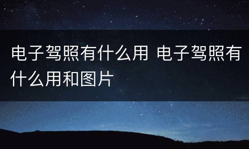 电子驾照有什么用 电子驾照有什么用和图片