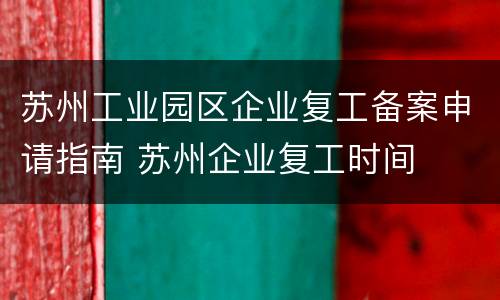 苏州工业园区企业复工备案申请指南 苏州企业复工时间