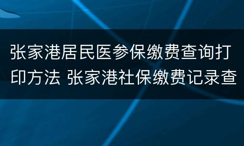 张家港居民医参保缴费查询打印方法 张家港社保缴费记录查询系统