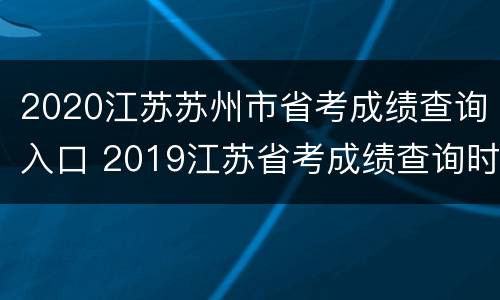 2020江苏苏州市省考成绩查询入口 2019江苏省考成绩查询时间