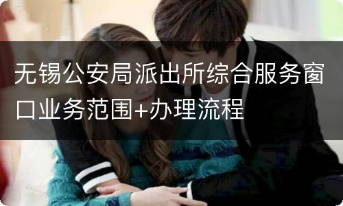 无锡公安局派出所综合服务窗口业务范围+办理流程