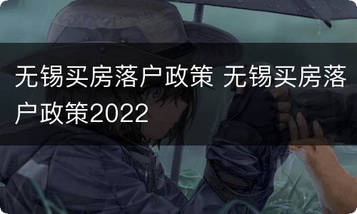 无锡买房落户政策 无锡买房落户政策2022