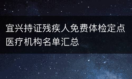 宜兴持证残疾人免费体检定点医疗机构名单汇总