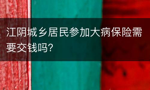 江阴城乡居民参加大病保险需要交钱吗？