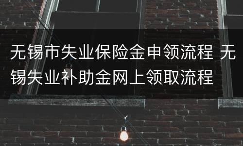 无锡市失业保险金申领流程 无锡失业补助金网上领取流程