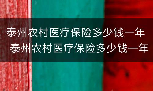 泰州农村医疗保险多少钱一年 泰州农村医疗保险多少钱一年啊