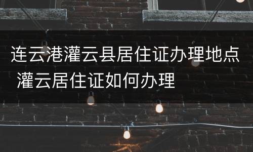 连云港灌云县居住证办理地点 灌云居住证如何办理
