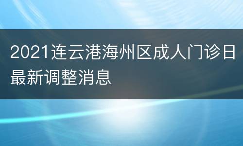 2021连云港海州区成人门诊日最新调整消息