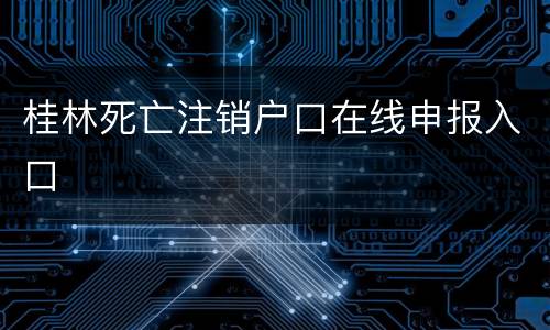 桂林死亡注销户口在线申报入口