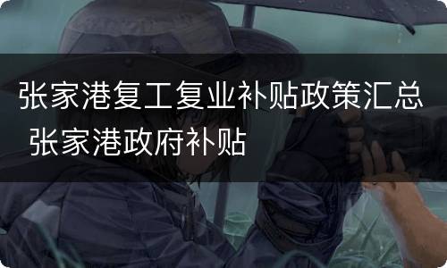 张家港复工复业补贴政策汇总 张家港政府补贴
