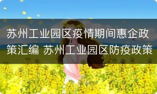 苏州工业园区疫情期间惠企政策汇编 苏州工业园区防疫政策