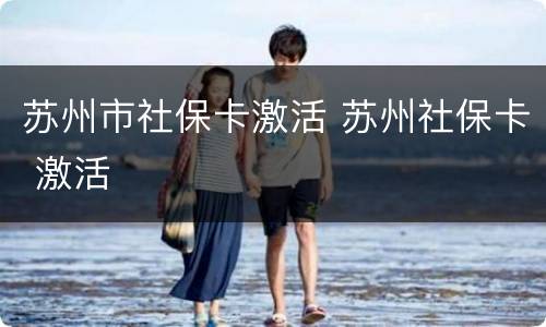 苏州市社保卡激活 苏州社保卡 激活