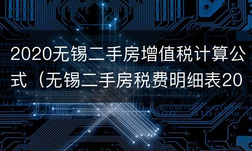2020无锡二手房增值税计算公式（无锡二手房税费明细表2020）