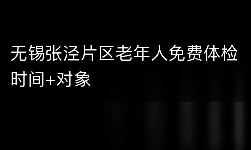 无锡张泾片区老年人免费体检时间+对象