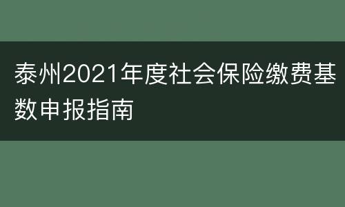 泰州2021年度社会保险缴费基数申报指南
