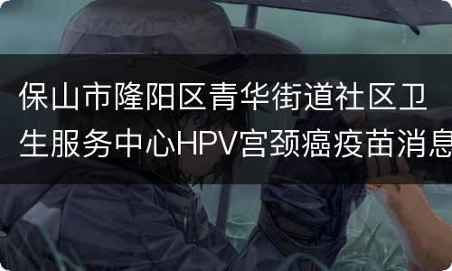 保山市隆阳区青华街道社区卫生服务中心HPV宫颈癌疫苗消息
