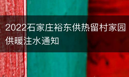 2022石家庄裕东供热留村家园供暖注水通知