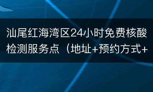 汕尾红海湾区24小时免费核酸检测服务点（地址+预约方式+服务时间）