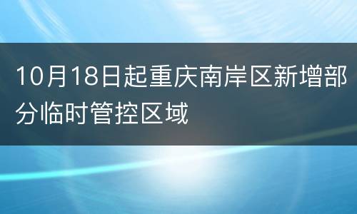 10月18日起重庆南岸区新增部分临时管控区域