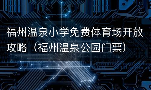 福州温泉小学免费体育场开放攻略（福州温泉公园门票）